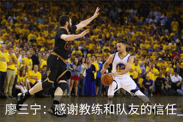 廖三宁：感谢教练&队友的信任 在我状态好时将进攻重任放心交给我