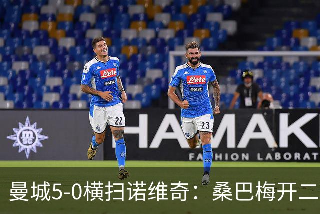曼城5-0横扫诺维奇：桑巴梅开二度，马雷斯卡豪赌青春
